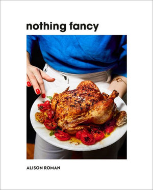 Cover of the book "Nothing Fancy: The Art of Having People Over" by Alison Roman, featuring a person holding a plate with a roasted chicken garnished with roasted tomatoes—a perfect example of Alison Roman's laid-back recipes and low-effort dishes.